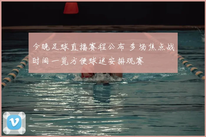 今晚足球直播赛程公布 多场焦点战时间一览方便球迷安排观赛