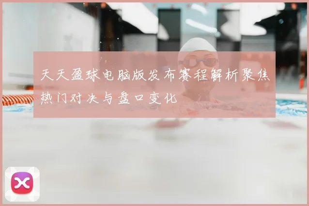 天天盈球电脑版发布赛程解析聚焦热门对决与盘口变化