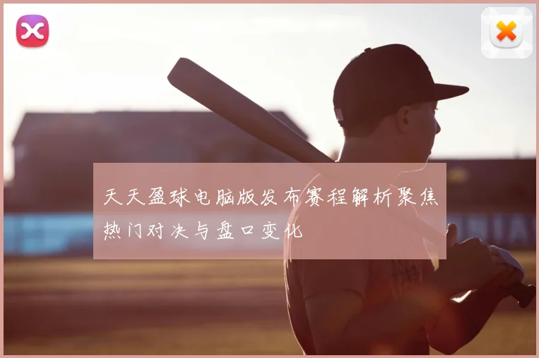 天天盈球电脑版发布赛程解析聚焦热门对决与盘口变化