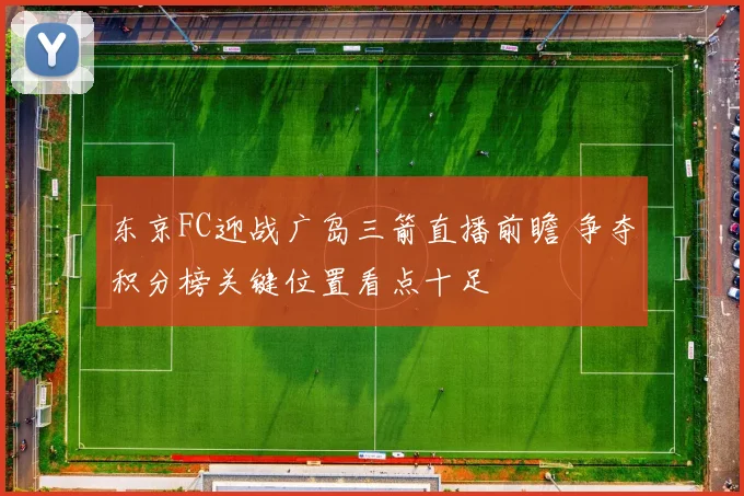 东京FC迎战广岛三箭直播前瞻 争夺积分榜关键位置看点十足