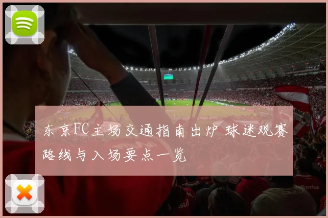 东京FC主场交通指南出炉 球迷观赛路线与入场要点一览