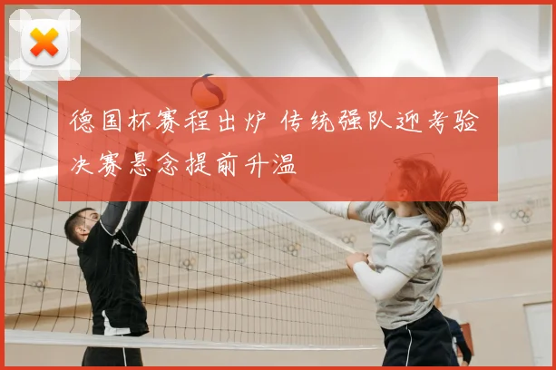 德国杯赛程出炉 传统强队迎考验 决赛悬念提前升温