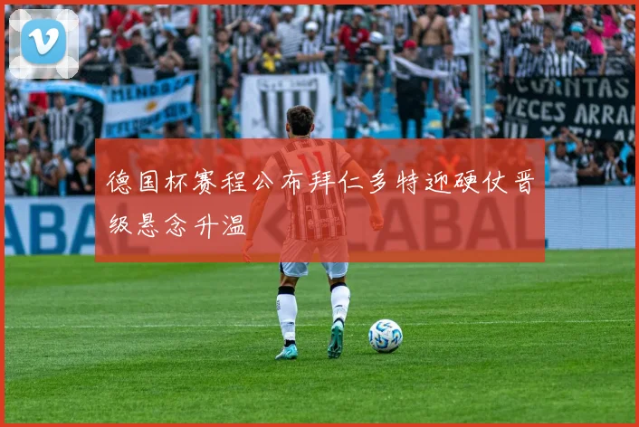 德国杯赛程公布拜仁多特迎硬仗晋级悬念升温